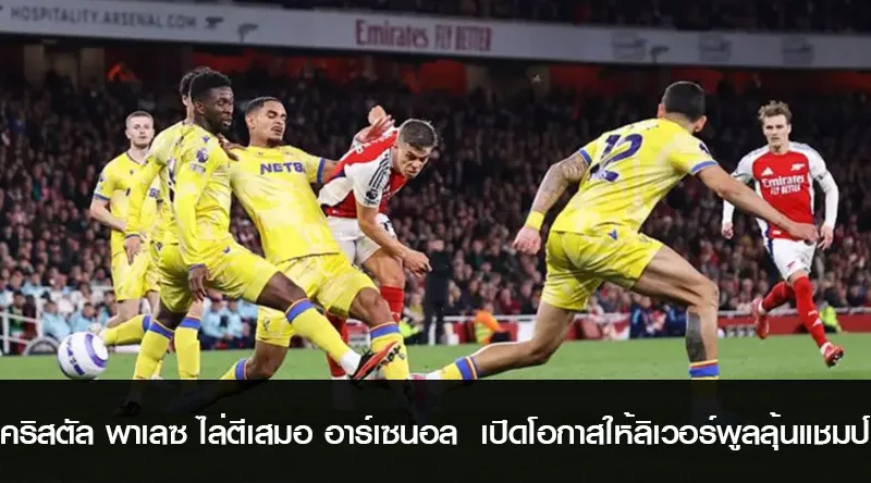 คริสตัล พาเลซ ไล่ตีเสมอ อาร์เซนอล 2-2 เปิดโอกาสให้ลิเวอร์พูลลุ้นแชมป์